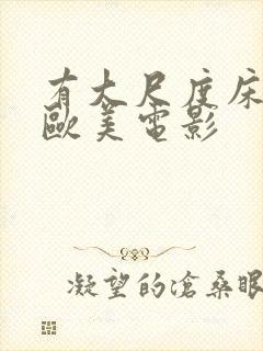 有大尺度床戏的欧美电影 有大尺度床戏的欧美电影
