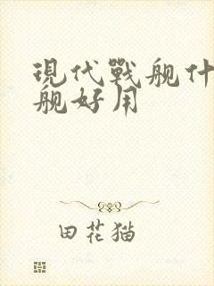 现代战舰什么战舰好用 现代战舰什么战舰好用