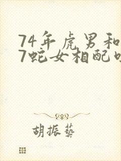 74年虎男和77蛇女相配吗