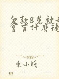 欠款8万被起诉会有什么后果