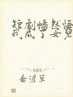 短剧幡然悔悟后我成了女儿靠山