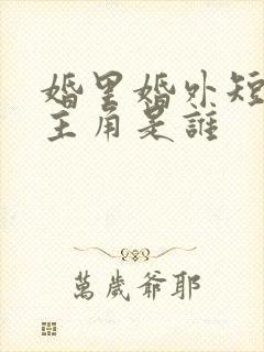 婚里婚外短剧女主角是谁 婚里婚外短剧女主角是谁