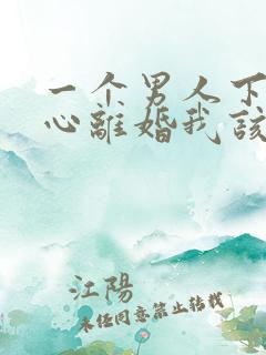 一个男人下定决心离婚我该怎么挽回