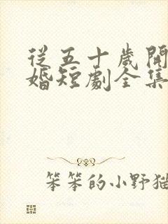 从五十岁开始闪婚短剧全集免费