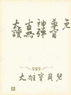 太古神尊免费阅读无弹窗