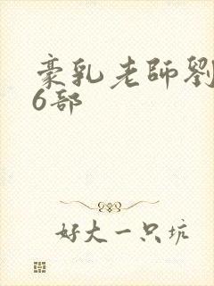 豪乳老师刘艳第6部