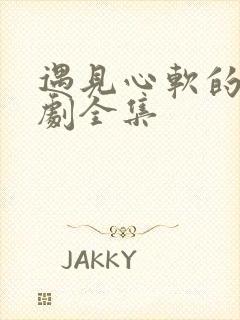 遇见心软的神短剧全集 遇见心软的神短剧全集