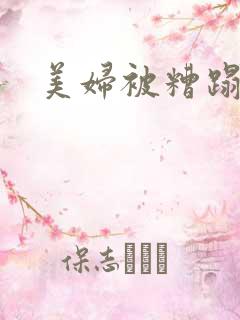美妇被糟蹋小说 美妇被糟蹋小说