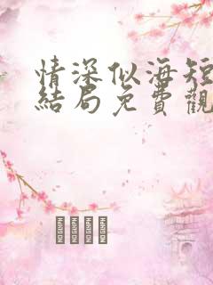 情深似海短剧大结局免费观看 情深似海短剧大结局免费观看