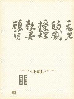 顾教授的天降小萌妻短剧免费观看 顾教授的天降小萌妻短剧免费观看