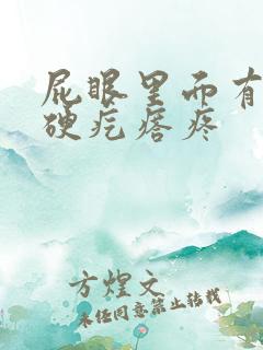 屁眼里面有一个硬疙瘩疼 屁眼里面有一个硬疙瘩疼