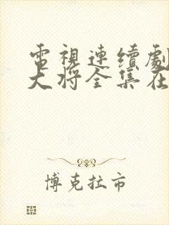 电视连续剧粟裕大将全集在线观看