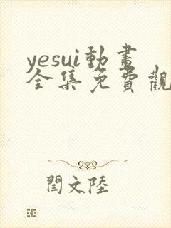yesui动画全集免费观看 yesui动画全集免费观看