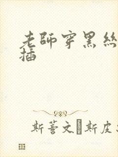 老师穿黑丝让我插