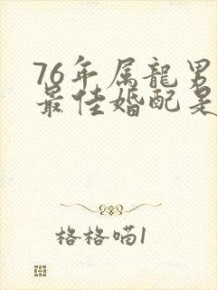 76年属龙男的最佳婚配是