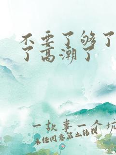 不要了够了太深了高潮了