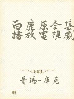 白鹿原全集免费播放电视剧