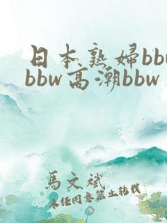 日本熟妇bbwbbw高潮bbw