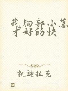 我胸部小怎么办才好的快 我胸部小怎么办才好的快