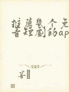 推荐几个免费观看短剧的app