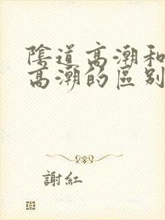 阴道高潮和阴蒂高潮的区别