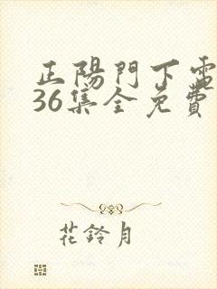 正阳门下电视剧36集全免费看 正阳门下电视剧36集全免费看