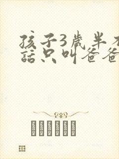 孩子3岁半不说话只叫爸爸妈妈