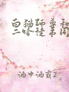 白猫师尊和他的二哈徒弟同人文