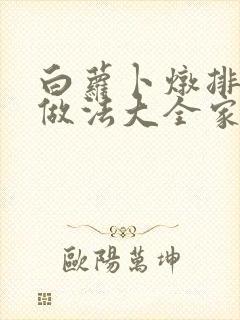 白萝卜炖排骨的做法大全家常做法