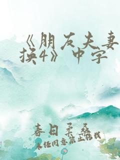 《朋友夫妻:交换4》中字