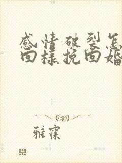 感情破裂怎样挽回样挽回婚姻