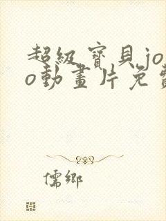 超级宝贝jojo动画片免费全集播放评 超级宝贝jojo动画片免费全集播放评