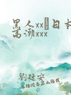 黑人xx╳日本高潮xxx