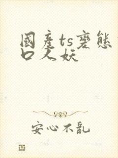 国产ts变态重口人妖