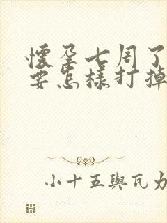 怀孕七周了不想要怎样打掉