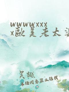 wwwwxxxx欧美老太婆另类 wwwwxxxx欧美老太婆另类