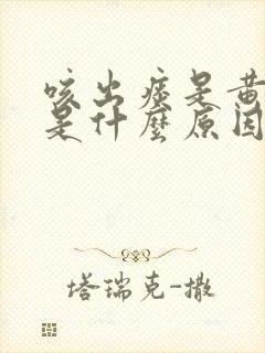 咳出痰是黄色的是什么原因
