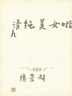 清纯美女啪啪啪h