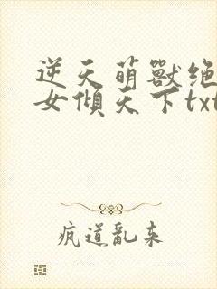逆天萌兽绝世妖女倾天下txt