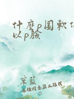 什么p图软件可以p脸