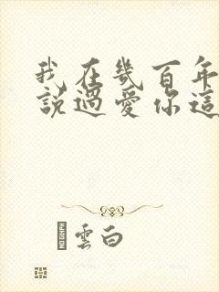 我在几百年前就说过爱你这是什么歌