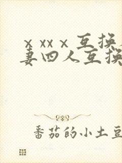 ⅹxxⅹ互换人妻四人互换