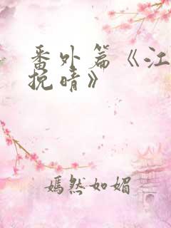 番外篇《江亦何挽晴》