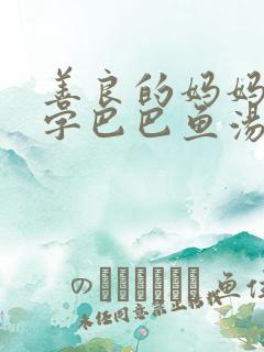 善良的妈妈5中字巴巴鱼汤饭