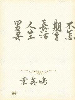 男人长期不过夫妻生活会怎么样