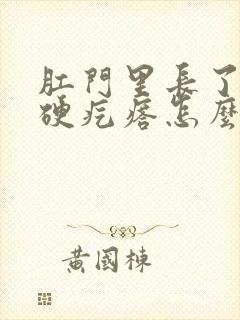 肛门里长了一个硬疙瘩怎么回事 肛门里长了一个硬疙瘩怎么回事