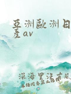 亚洲欧洲日韩国产av 亚洲欧洲日韩国产av
