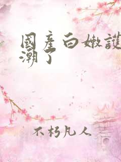 国产白嫩护士高潮了 国产白嫩护士高潮了