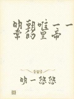 明朝唯一一个正常的皇帝