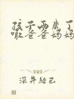 孩子两岁了只会喊爸爸妈妈怎么办